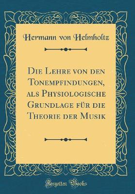 Book cover for Die Lehre Von Den Tonempfindungen, ALS Physiologische Grundlage Fur Die Theorie Der Musik (Classic Reprint)