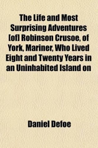 Cover of The Life and Most Surprising Adventures [Of] Robinson Crusoe, of York, Mariner, Who Lived Eight and Twenty Years in an Uninhabited Island on