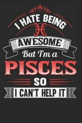 Cover of I Hate Being Awesome But I'm a Pisces So I Can't Help It