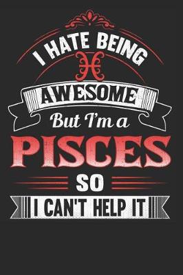 Book cover for I Hate Being Awesome But I'm a Pisces So I Can't Help It