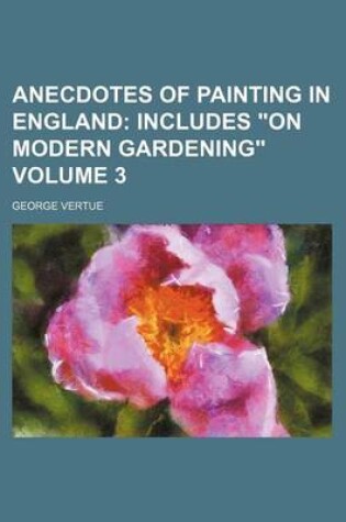 Cover of Anecdotes of Painting in England; Includes "On Modern Gardening" Volume 3