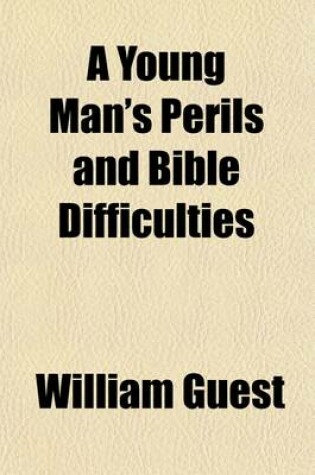 Cover of A Young Man's Perils and Bible Difficulties; Containing a Young Man's Safeguard in the Perils of the Age, by W. Guest, and a Young Man's Difficulties with His Bible, by D.W. Faunce