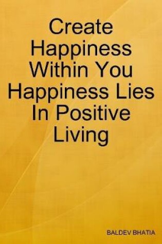 Cover of Create Happiness Within You- Happiness Lies In Positive Living