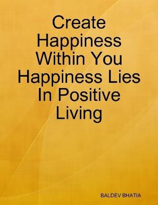 Book cover for Create Happiness Within You- Happiness Lies In Positive Living