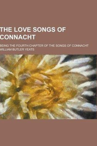 Cover of The Love Songs of Connacht; Being the Fourth Chapter of the Songs of Connacht