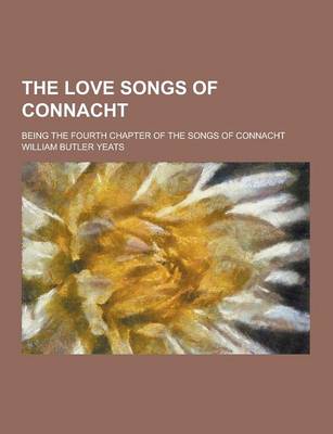 Book cover for The Love Songs of Connacht; Being the Fourth Chapter of the Songs of Connacht