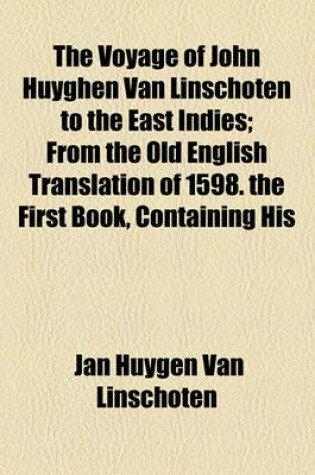 Cover of The Voyage of John Huyghen Van Linschoten to the East Indies; From the Old English Translation of 1598. the First Book, Containing His Description of the East