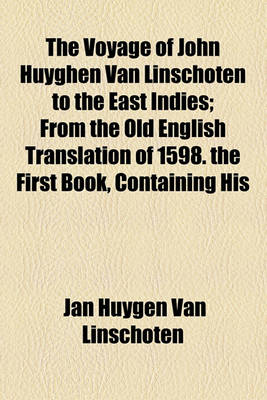 Book cover for The Voyage of John Huyghen Van Linschoten to the East Indies; From the Old English Translation of 1598. the First Book, Containing His Description of the East