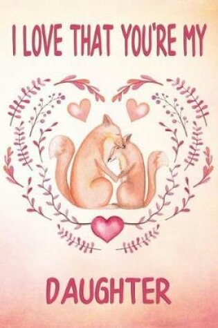 Cover of I Love That You're My Daughter Keepsake Journal Foxes