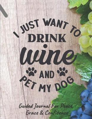 Book cover for I Just Want To Drink Wine And Pet My Dog Guided Journal For Peace, Grace & Confidence