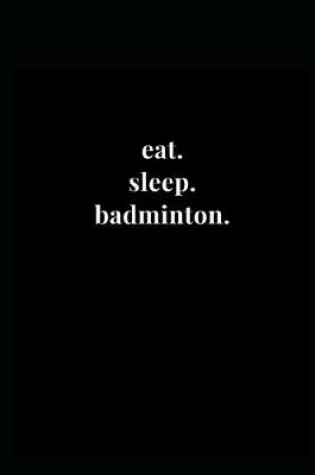 Cover of eat. sleep. badminton.