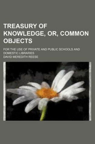 Cover of Treasury of Knowledge, Or, Common Objects; For the Use of Private and Public Schools and Domestic Libraries