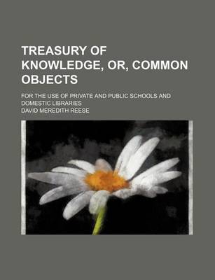 Book cover for Treasury of Knowledge, Or, Common Objects; For the Use of Private and Public Schools and Domestic Libraries