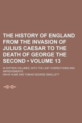 Cover of The History of England from the Invasion of Julius Caesar to the Death of George the Second (Volume 13); In Sixteen Volumes, with the Last Corrections and Improvements