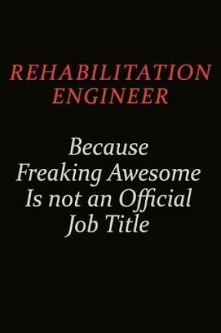 Cover of Rehabilitation Engineer Because Freaking Awesome Is Not An Official Job Title