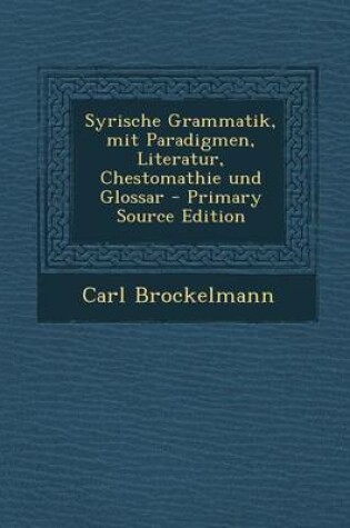 Cover of Syrische Grammatik, Mit Paradigmen, Literatur, Chestomathie Und Glossar - Primary Source Edition