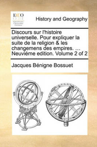 Cover of Discours sur l'histoire universelle. Pour expliquer la suite de la religion & les changemens des empires. ... Neuvieme edition. Volume 2 of 2