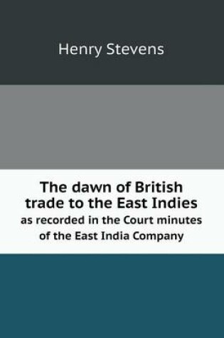 Cover of The dawn of British trade to the East Indies as recorded in the Court minutes of the East India Company