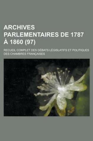 Cover of Archives Parlementaires de 1787 a 1860; Recueil Complet Des Debats Legislatifs Et Politiques Des Chambres Francaises (97 )