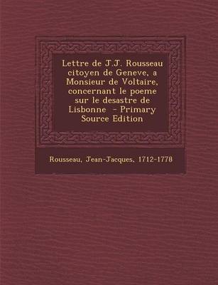 Book cover for Lettre de J.J. Rousseau Citoyen de Geneve, a Monsieur de Voltaire, Concernant Le Poeme Sur Le Desastre de Lisbonne - Primary Source Edition