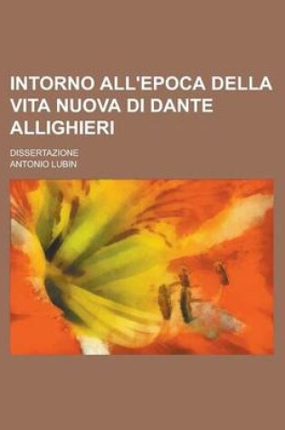 Cover of Intorno All'epoca Della Vita Nuova Di Dante Allighieri; Dissertazione