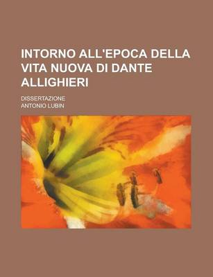 Book cover for Intorno All'epoca Della Vita Nuova Di Dante Allighieri; Dissertazione