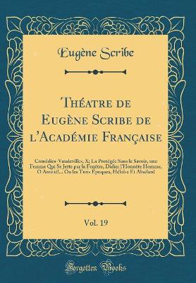 Book cover for Théatre de Eugène Scribe de l'Académie Française, Vol. 19: Comédies-Vaudevilles, X; La Protégée Sans le Savoir, une Femme Qui Se Jette par la Fenêtre, Didier l'Honnête Homme, O Amitié!... Ou les Trois Époques, Héloïse Et Abailard (Classic Reprint)