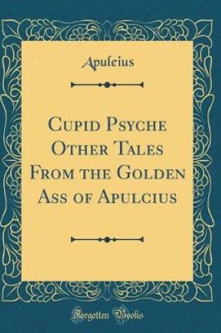 Cover of Cupid Psyche Other Tales from the Golden Ass of Apulcius (Classic Reprint)