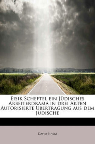 Cover of Eisik Scheftel Ein Judisches Arbeiterdrama in Drei Akten Autorisierte Ubertragung Aus Dem Judische