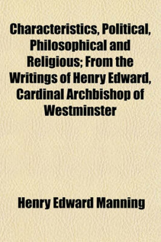 Cover of Characteristics, Political, Philosophical and Religious; From the Writings of Henry Edward, Cardinal Archbishop of Westminster