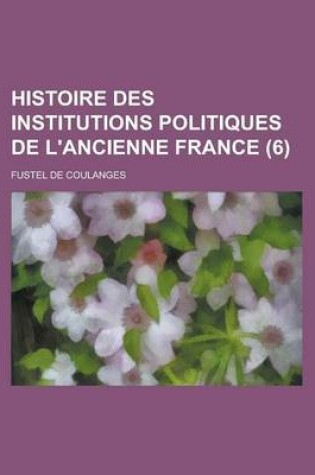 Cover of Histoire Des Institutions Politiques de L'Ancienne France (6 )