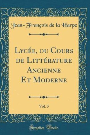 Cover of Lycee, Ou Cours de Litterature Ancienne Et Moderne, Vol. 3 (Classic Reprint)