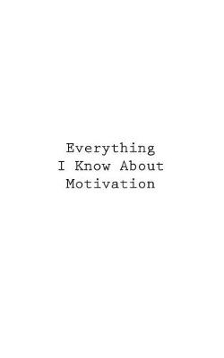 Cover of Everything I Know About Motivation