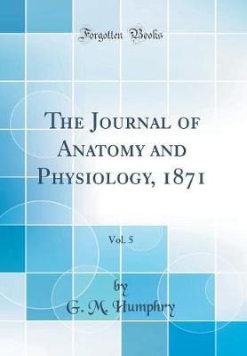 Book cover for The Journal of Anatomy and Physiology, 1871, Vol. 5 (Classic Reprint)