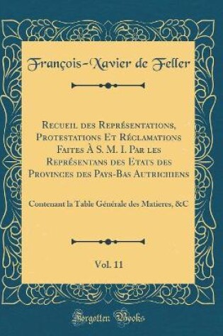 Cover of Recueil Des Représentations, Protestations Et Réclamations Faites À S. M. I. Par Les Représentans Des Etats Des Provinces Des Pays-Bas Autrichiens, Vol. 11