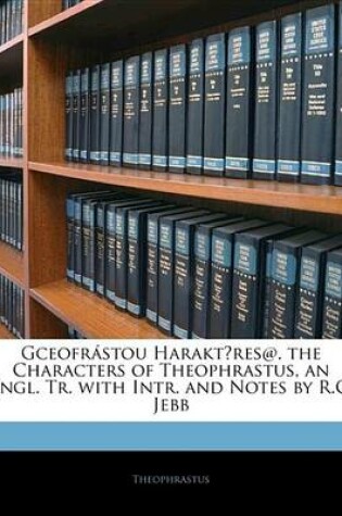 Cover of Gceofrstou Haraktres@. the Characters of Theophrastus, an Engl. Tr. with Intr. and Notes by R.C. Jebb