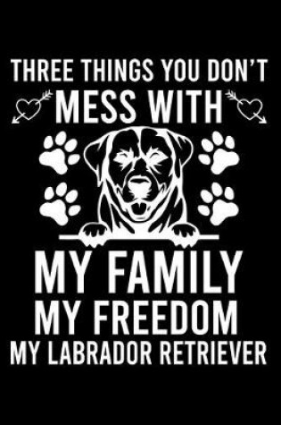 Cover of Three Things You Don't Mess With My Family My Freedom My Labrador Retriever