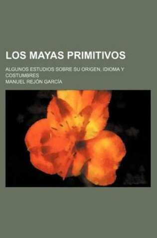 Cover of Los Mayas Primitivos; Algunos Estudios Sobre Su Origen, Idioma y Costumbres