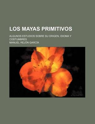 Book cover for Los Mayas Primitivos; Algunos Estudios Sobre Su Origen, Idioma y Costumbres