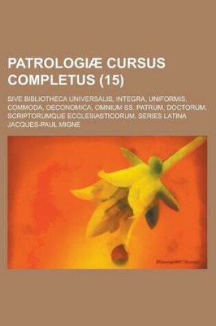 Cover of Patrologiae Cursus Completus; Sive Bibliotheca Universalis, Integra, Uniformis, Commoda, Oeconomica, Omnium SS. Patrum, Doctorum, Scriptorumque Ecclesiasticorum. Series Latina (15 )