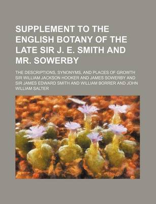 Book cover for Supplement to the English Botany of the Late Sir J. E. Smith and Mr. Sowerby; The Descriptions, Synonyms, and Places of Growth