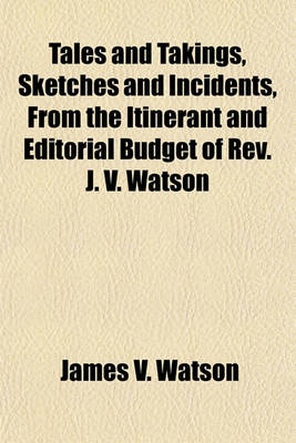 Book cover for Tales and Takings, Sketches and Incidents, from the Itinerant and Editorial Budget of REV. J. V. Watson