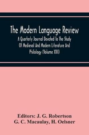 Cover of The Modern Language Review; A Quarterly Journal Devoted To The Study Of Medieval And Modern Literature And Philology (Volume Xiii)