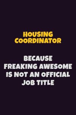 Cover of Housing Coordinator, Because Freaking Awesome Is Not An Official Job Title