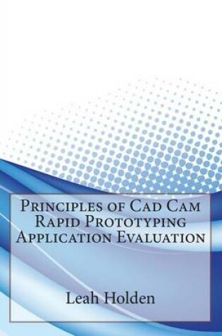 Cover of Principles of CAD CAM Rapid Prototyping Application Evaluation