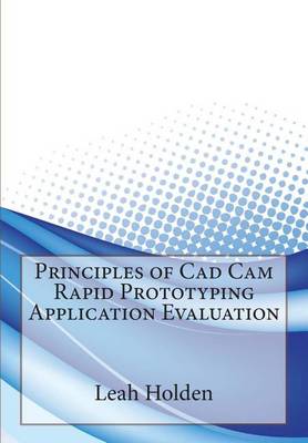 Book cover for Principles of CAD CAM Rapid Prototyping Application Evaluation