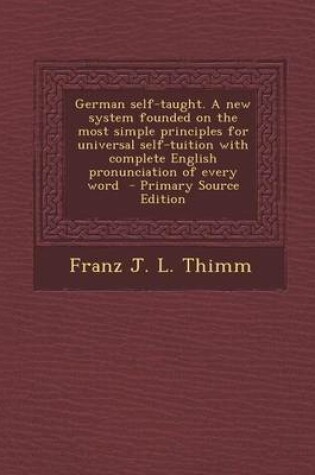 Cover of German Self-Taught. a New System Founded on the Most Simple Principles for Universal Self-Tuition with Complete English Pronunciation of Every Word - Primary Source Edition