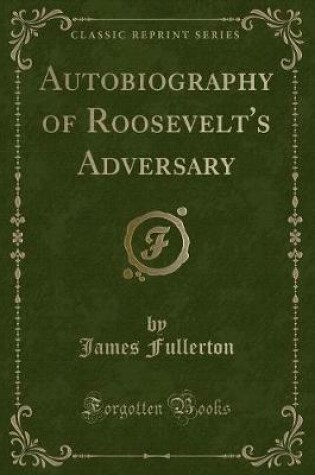 Cover of Autobiography of Roosevelt's Adversary (Classic Reprint)