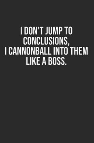 Cover of I don't jump to conclusions, I cannonball into them like a boss.
