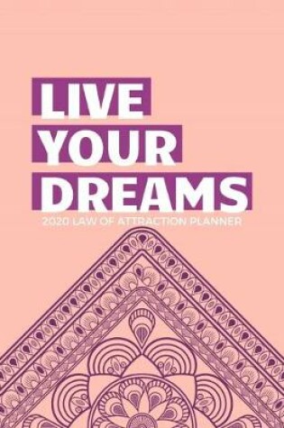 Cover of Live Your Dreams - 2020 Law Of Attraction Planner